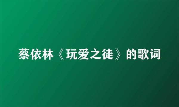 蔡依林《玩爱之徒》的歌词