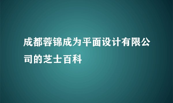 成都蓉锦成为平面设计有限公司的芝士百科