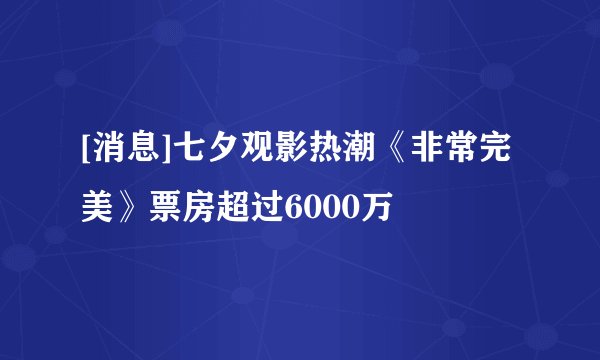 [消息]七夕观影热潮《非常完美》票房超过6000万