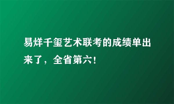 易烊千玺艺术联考的成绩单出来了，全省第六！