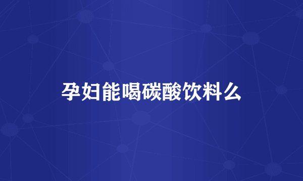 孕妇能喝碳酸饮料么