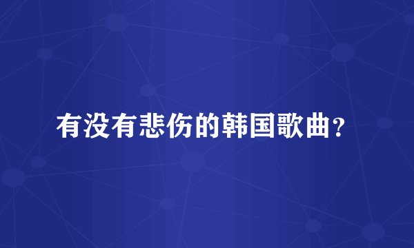 有没有悲伤的韩国歌曲？