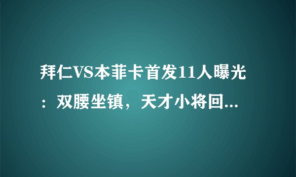 拜仁VS本菲卡首发11人曝光：双腰坐镇，天才小将回归领衔进攻线，莱万冲锋