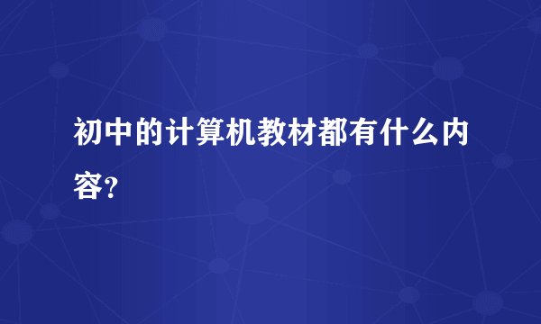 初中的计算机教材都有什么内容？
