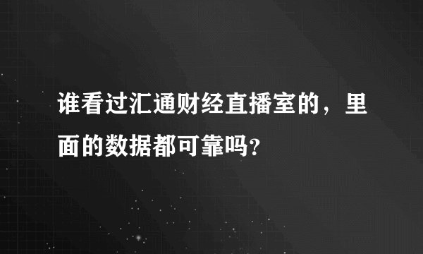 谁看过汇通财经直播室的,里面的数据都可靠吗?