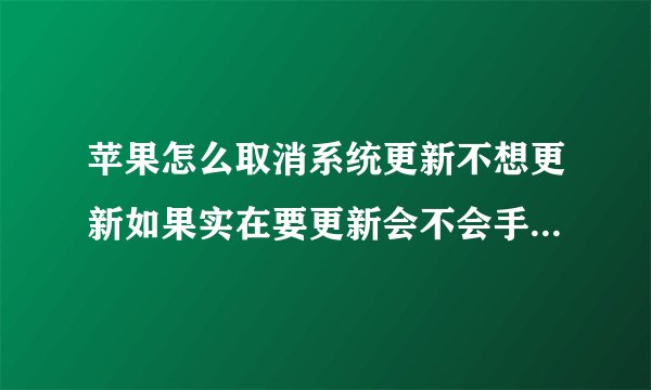 苹果怎么取消系统更新不想更新如果实在要更新会不会手机反应变慢