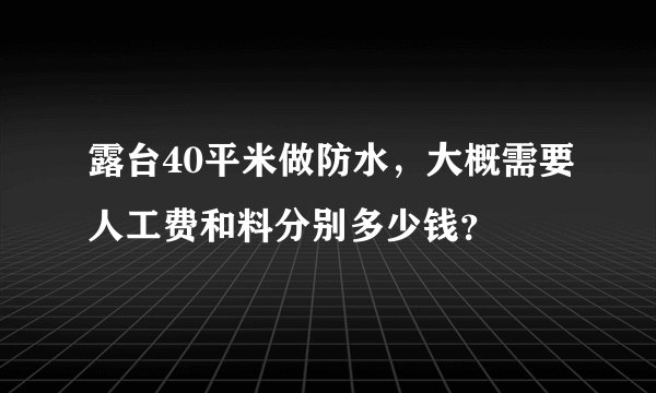 露台40平米做防水，大概需要人工费和料分别多少钱？