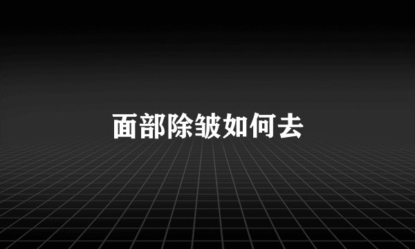 面部除皱如何去