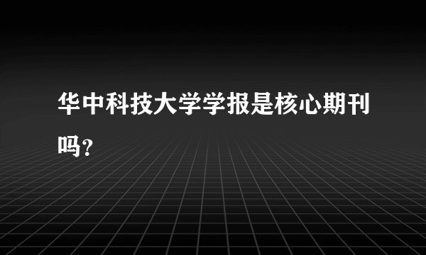华中科技大学学报是核心期刊吗？