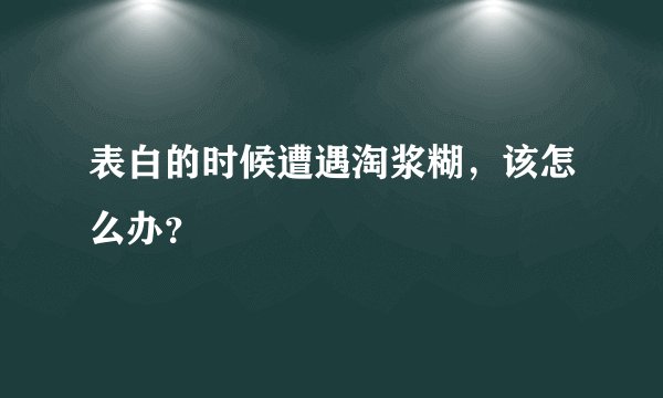 表白的时候遭遇淘浆糊，该怎么办？