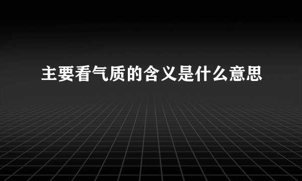 主要看气质的含义是什么意思