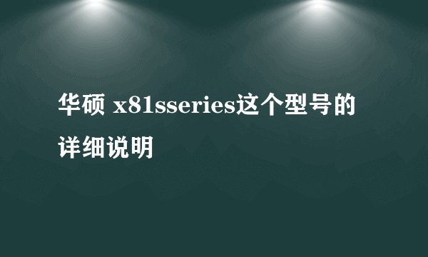 华硕 x81sseries这个型号的详细说明