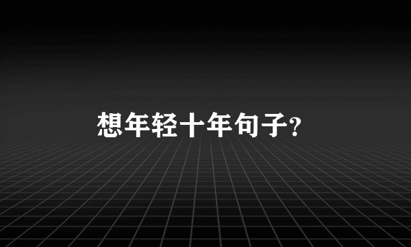 想年轻十年句子？