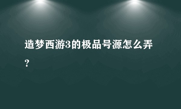 造梦西游3的极品号源怎么弄？