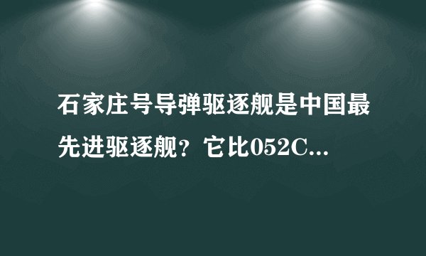 石家庄号导弹驱逐舰是中国最先进驱逐舰？它比052C还先进？我怎么感觉他还不如054A护卫舰呢？