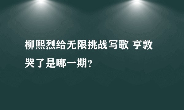 柳熙烈给无限挑战写歌 亨敦哭了是哪一期？