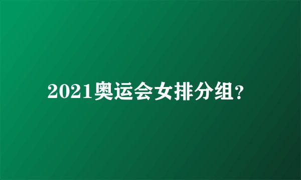 2021奥运会女排分组？