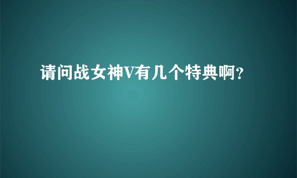 请问战女神V有几个特典啊?
