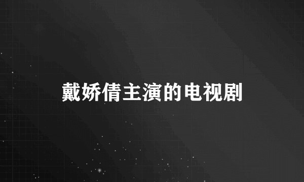戴娇倩主演的电视剧