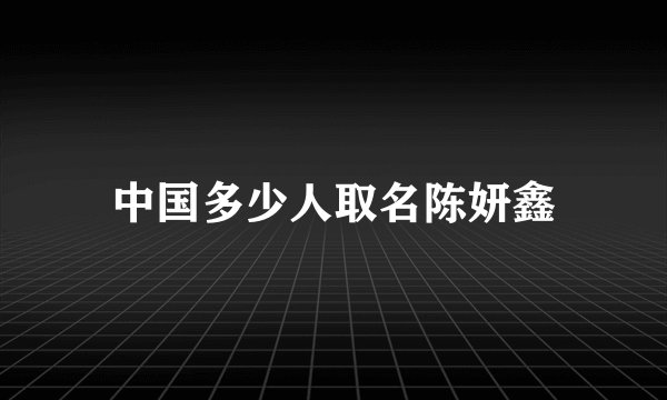 中国多少人取名陈妍鑫