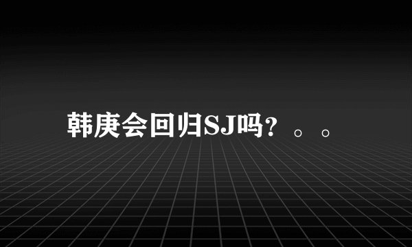 韩庚会回归SJ吗？。。