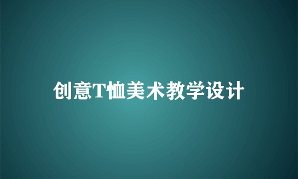 创意T恤美术教学设计