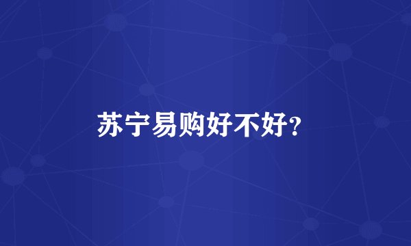 苏宁易购好不好？