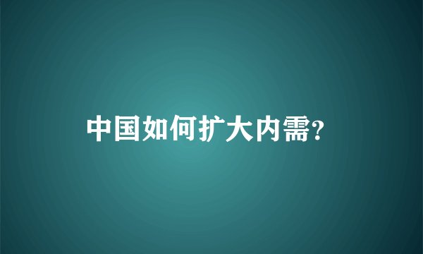 中国如何扩大内需?