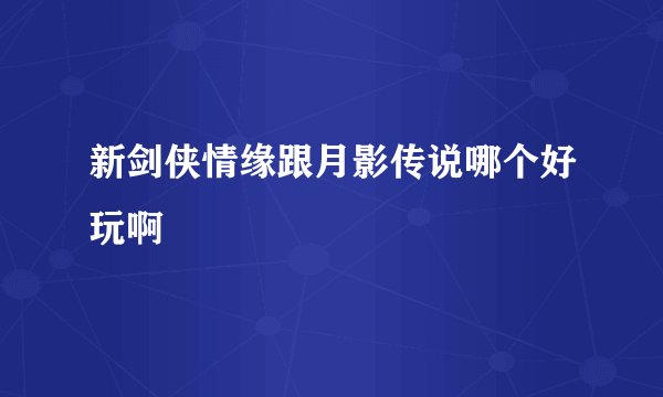 新剑侠情缘跟月影传说哪个好玩啊