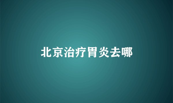 北京治疗胃炎去哪