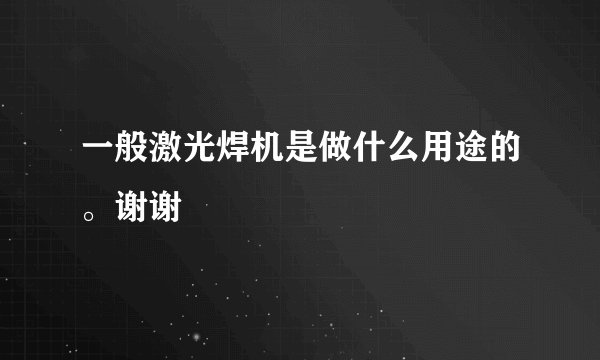 一般激光焊机是做什么用途的。谢谢