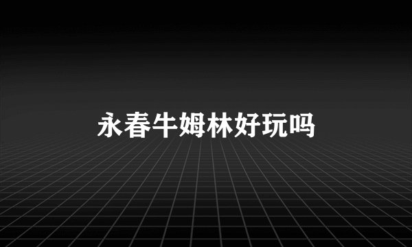 永春牛姆林好玩吗