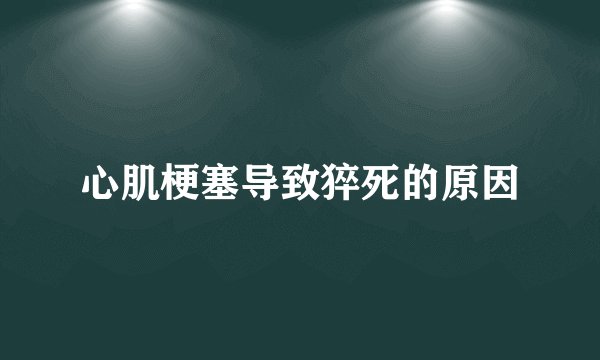 心肌梗塞导致猝死的原因
