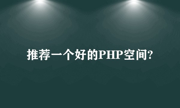 推荐一个好的PHP空间?