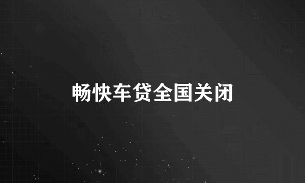 畅快车贷全国关闭