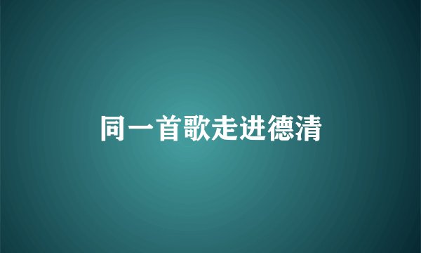 同一首歌走进德清