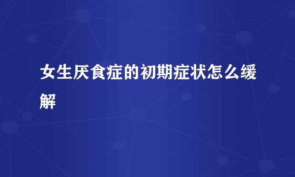 女生厌食症的初期症状怎么缓解