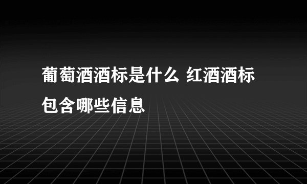 葡萄酒酒标是什么 红酒酒标 包含哪些信息