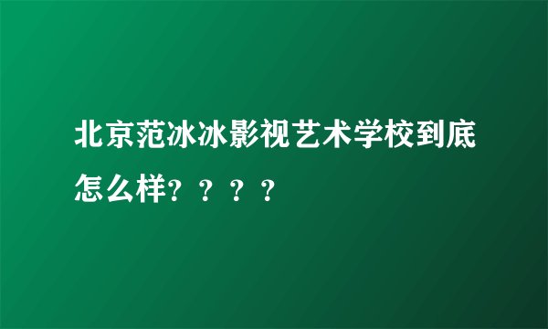 北京范冰冰影视艺术学校到底怎么样？？？？