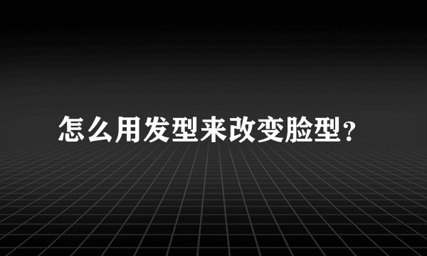 怎么用发型来改变脸型?