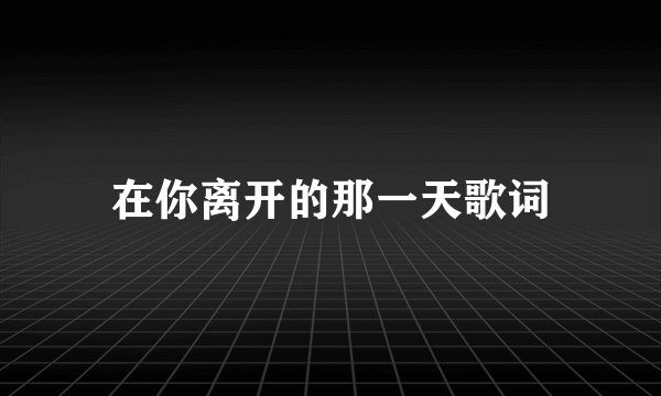 在你离开的那一天歌词