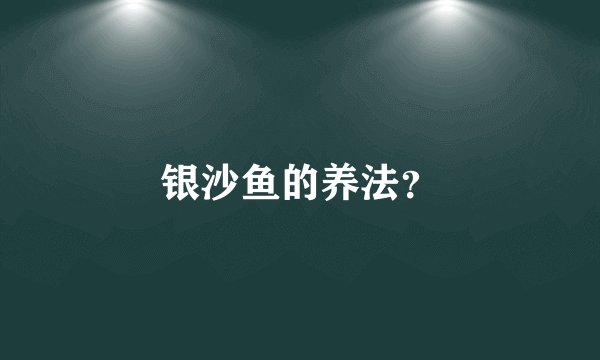 银沙鱼的养法？
