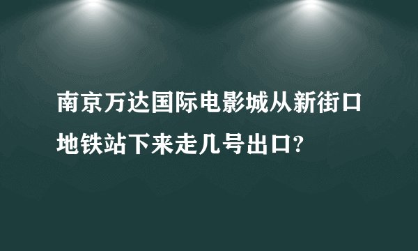 南京万达国际电影城从新街口地铁站下来走几号出口?