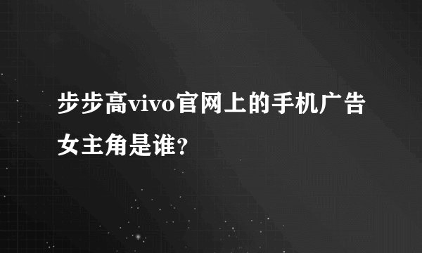 步步高vivo官网上的手机广告女主角是谁？