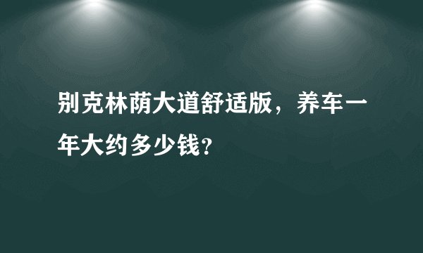 别克林荫大道舒适版，养车一年大约多少钱？