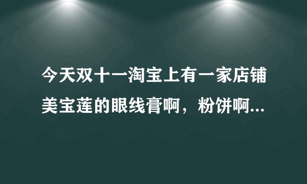 今天双十一淘宝上有一家店铺美宝莲的眼线膏啊,粉饼啊,才30元,是正品吗?