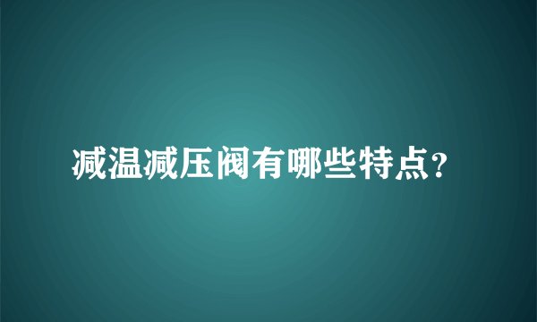 减温减压阀有哪些特点？