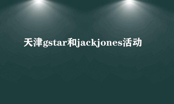 天津gstar和jackjones活动
