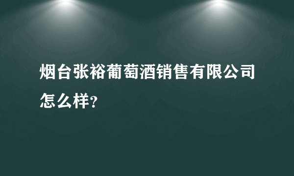 烟台张裕葡萄酒销售有限公司怎么样？