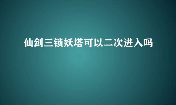 仙剑三锁妖塔可以二次进入吗